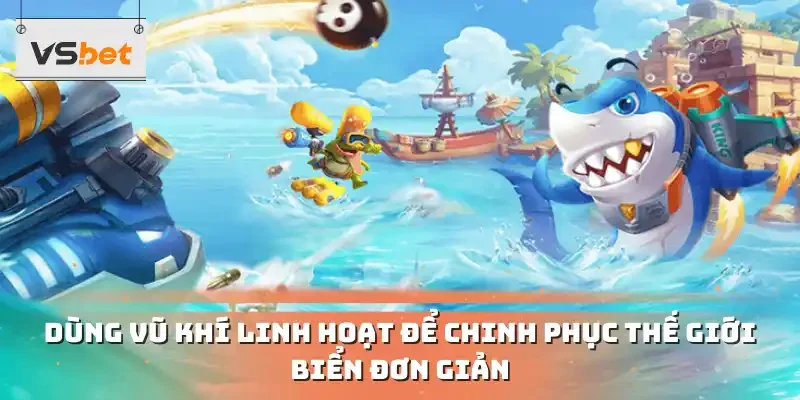 Dùng vũ khí linh hoạt để chinh phục thế giới biển đơn giản 