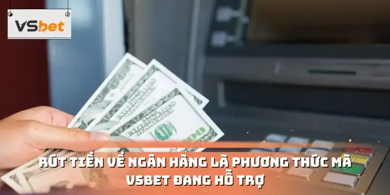 Rút tiền về ngân hàng là phương thức mà VSBET đang hỗ trợ