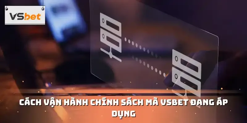 Cách vận hành chính sách mà VSBET đang áp dụng