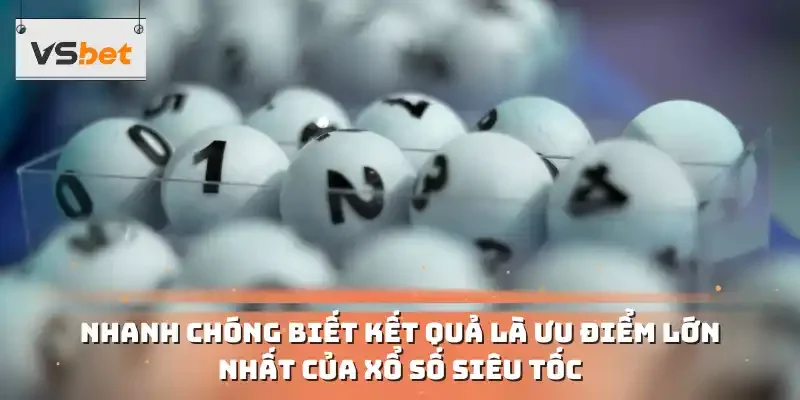 Nhanh chóng biết kết quả là ưu điểm lớn nhất của xổ số siêu tốc